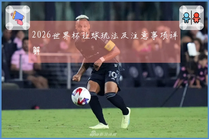 2026世界杯让球玩法及注意事项详解