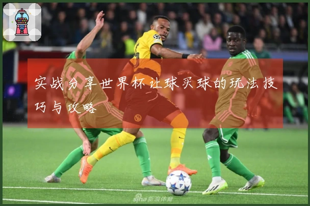 实战分享世界杯让球买球的玩法技巧与攻略