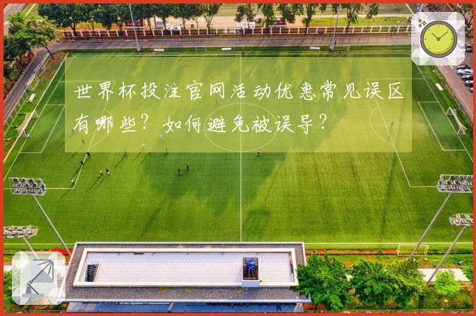 世界杯投注官网活动优惠常见误区有哪些？如何避免被误导？