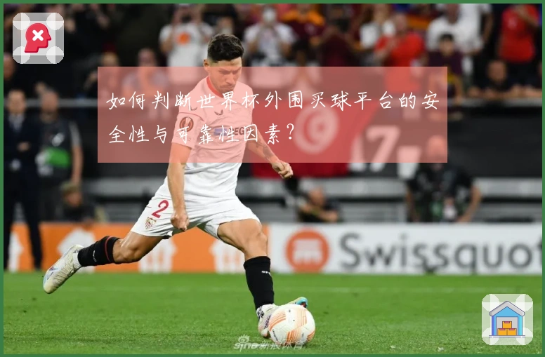 如何判断世界杯外围买球平台的安全性与可靠性因素？