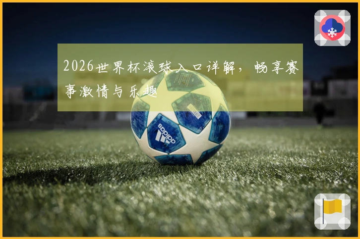 2026世界杯滚球入口详解，畅享赛事激情与乐趣