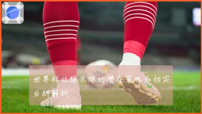 世界杯让球买球的潜在策略和切实分析解析