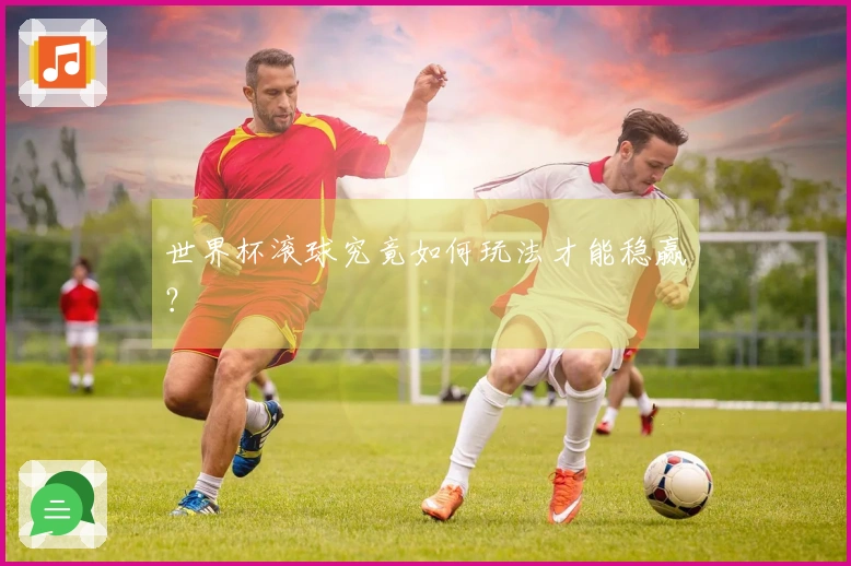 世界杯滚球究竟如何玩法才能稳赢？