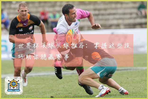 世界杯滚球买球推荐：掌握这些技巧助你稳赢赛事