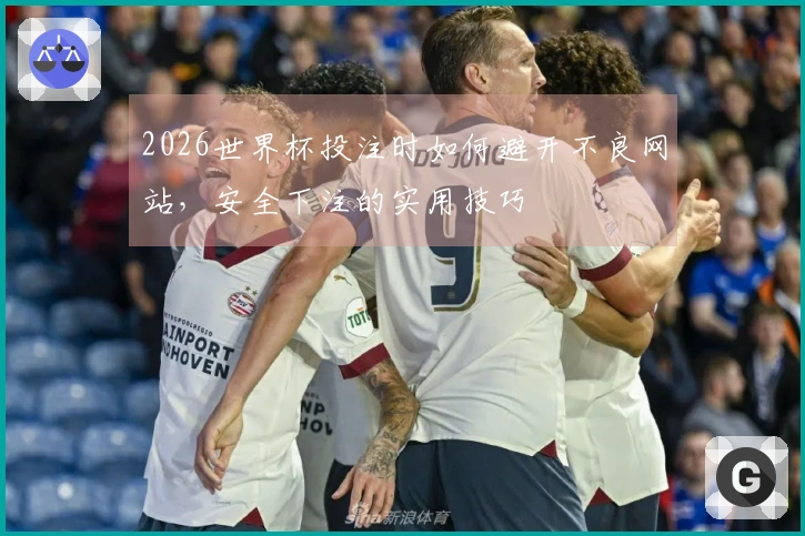 2026世界杯投注时如何避开不良网站，安全下注的实用技巧