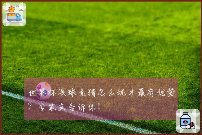 世界杯滚球竞猜怎么玩才最有优势？专家来告诉你！