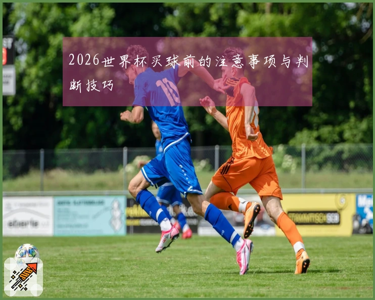 2026世界杯买球前的注意事项与判断技巧