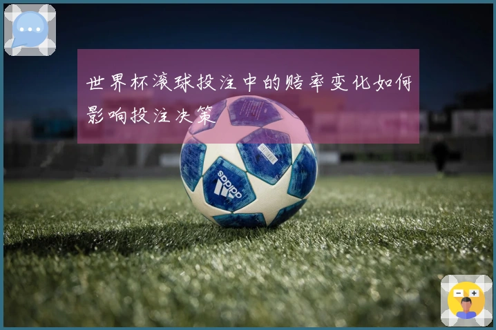 世界杯滚球投注中的赔率变化如何影响投注决策