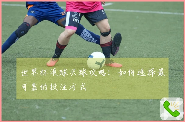 世界杯滚球买球攻略：如何选择最可靠的投注方式