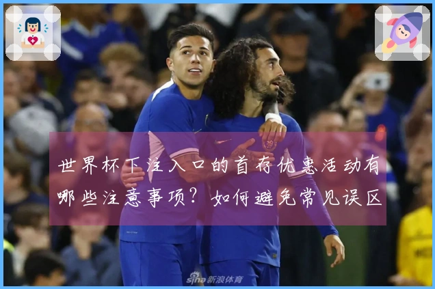 世界杯下注入口的首存优惠活动有哪些注意事项？如何避免常见误区？