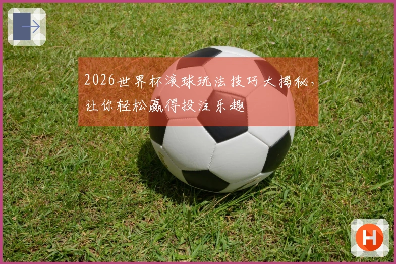 2026世界杯滚球玩法技巧大揭秘，让你轻松赢得投注乐趣