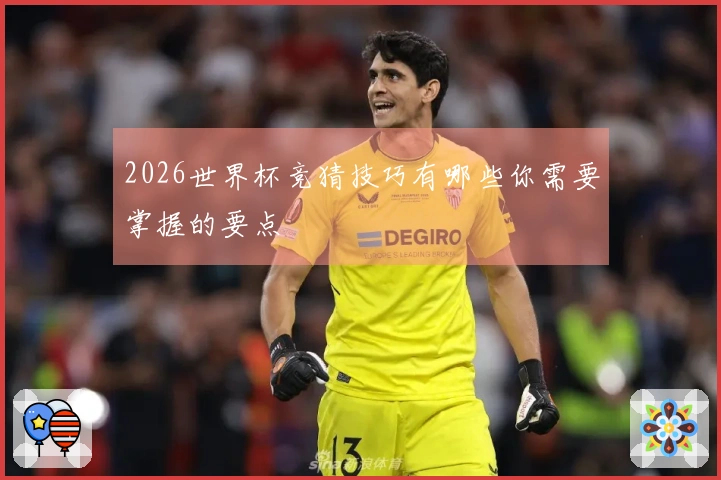 2026世界杯竞猜技巧有哪些你需要掌握的要点