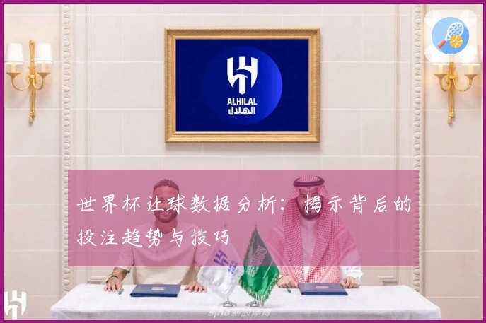 世界杯让球数据分析：揭示背后的投注趋势与技巧