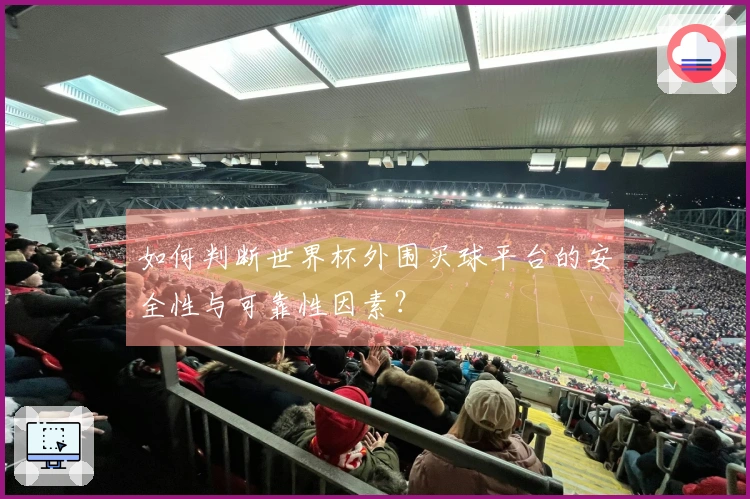 如何判断世界杯外围买球平台的安全性与可靠性因素？