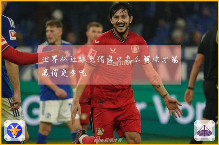 世界杯让球竞猜盘口怎么解读才能赢得更多呢