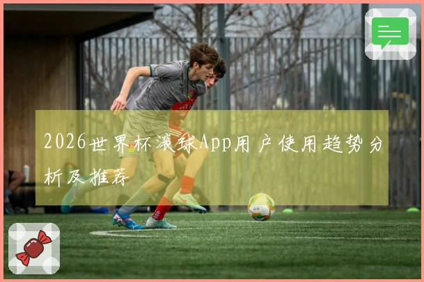 2026世界杯滚球App用户使用趋势分析及推荐