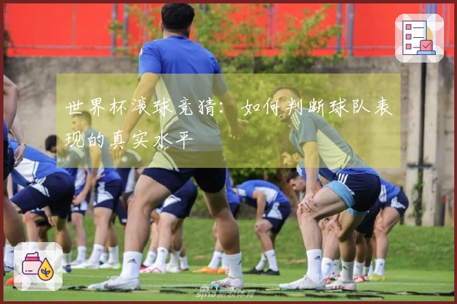 世界杯滚球竞猜：如何判断球队表现的真实水平