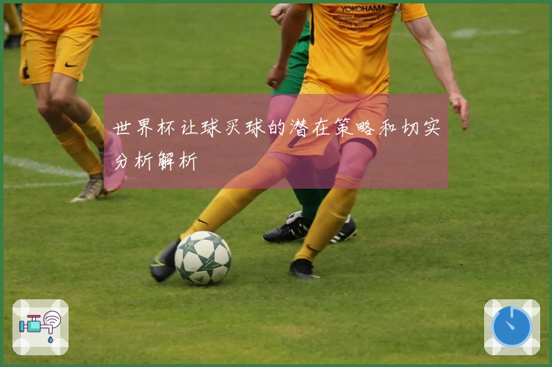 世界杯让球买球的潜在策略和切实分析解析