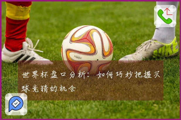 世界杯盘口分析：如何巧妙把握买球竞猜的机会