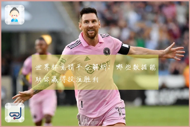 世界杯竞猜平台解析：哪些数据能助你赢得投注胜利