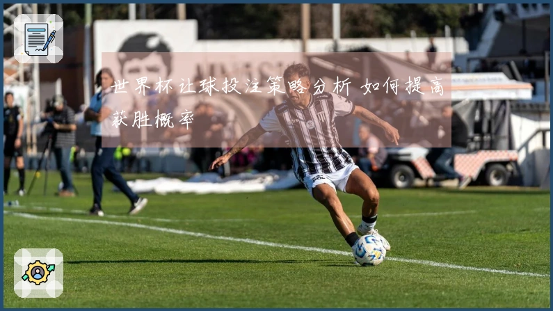 世界杯让球投注策略分析 如何提高获胜概率