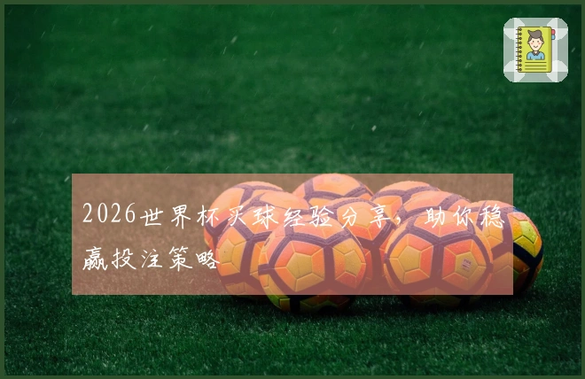 2026世界杯买球经验分享，助你稳赢投注策略