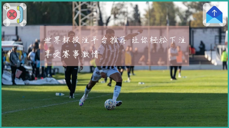 世界杯投注平台推荐 让你轻松下注享受赛事激情