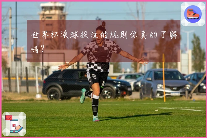 世界杯滚球投注的规则你真的了解吗？