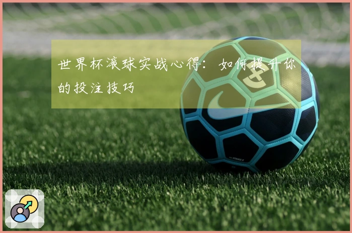 世界杯滚球实战心得:如何提升你的投注技巧