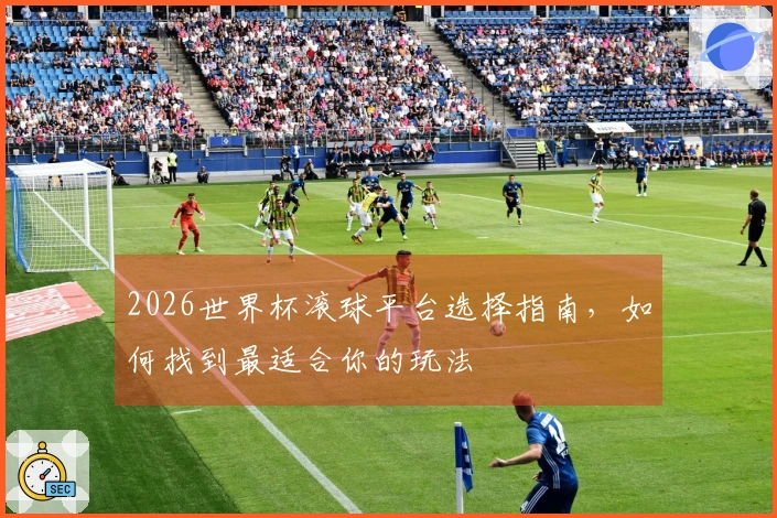 2026世界杯滚球平台选择指南，如何找到最适合你的玩法