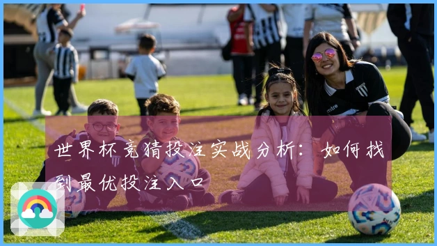 世界杯竞猜投注实战分析:如何找到最优投注入口