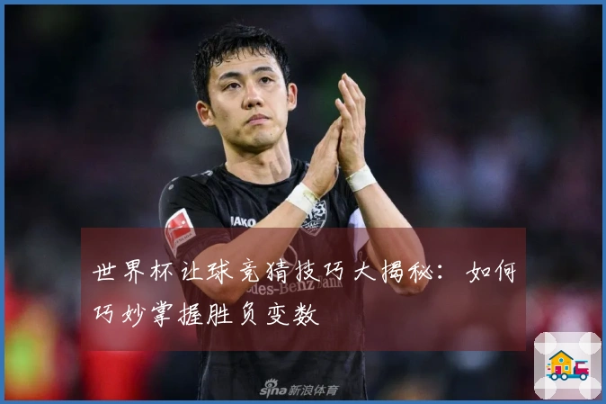 世界杯让球竞猜技巧大揭秘：如何巧妙掌握胜负变数