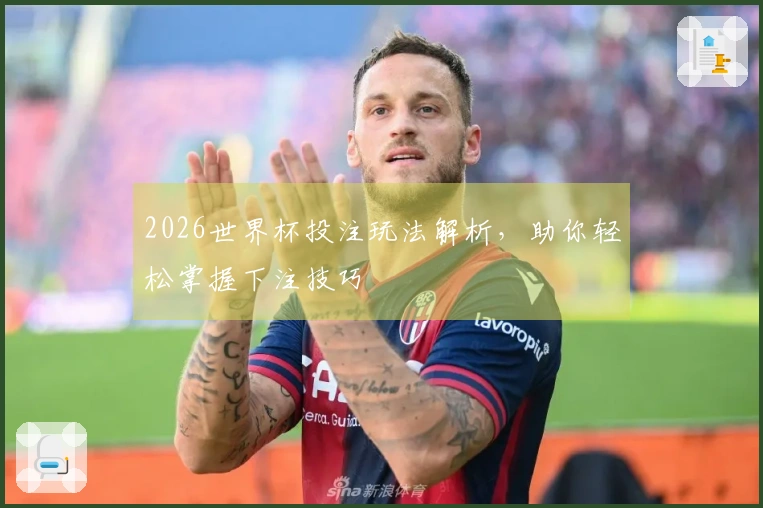 2026世界杯投注玩法解析，助你轻松掌握下注技巧