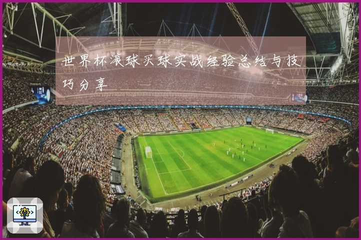 世界杯滚球买球实战经验总结与技巧分享