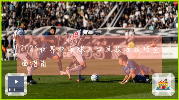2026世界杯滚球入口及投注技巧全面指南