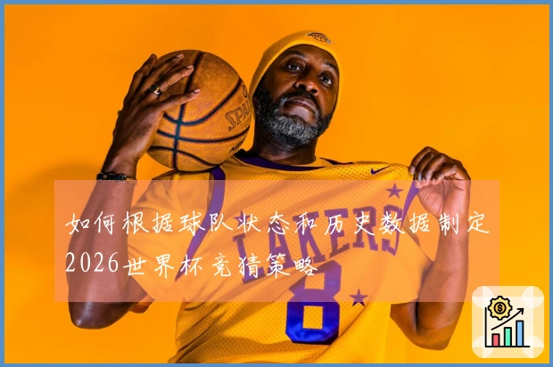 如何根据球队状态和历史数据制定2026世界杯竞猜策略