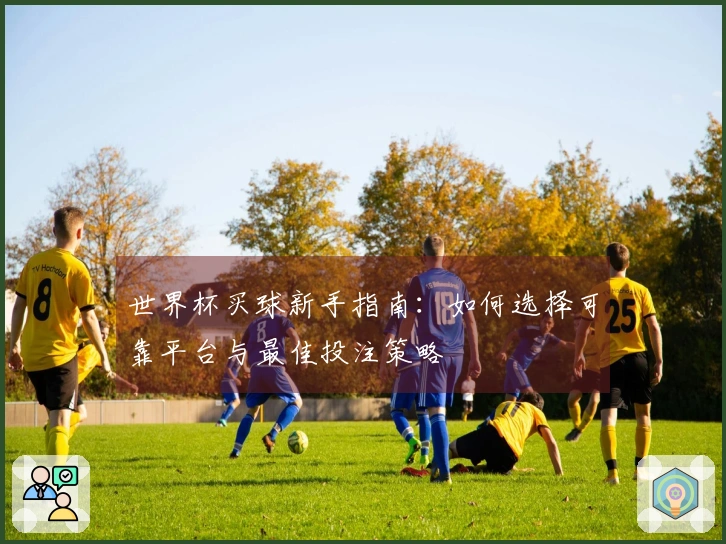 世界杯买球新手指南：如何选择可靠平台与最佳投注策略