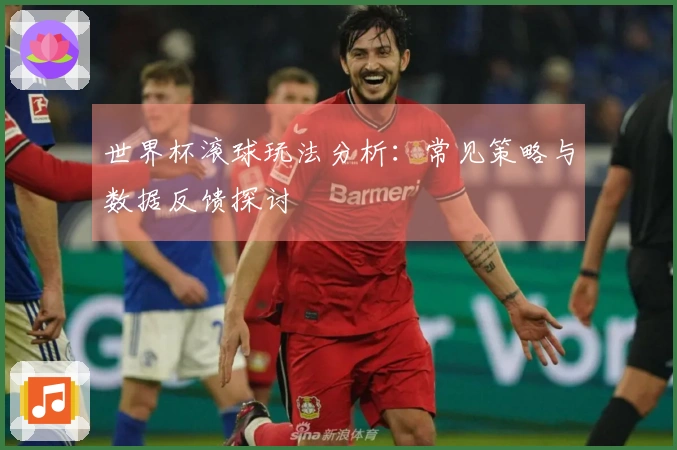 世界杯滚球玩法分析：常见策略与数据反馈探讨