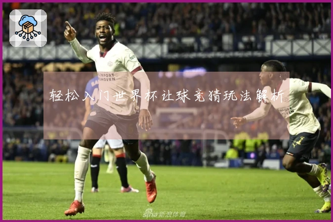 轻松入门世界杯让球竞猜玩法解析