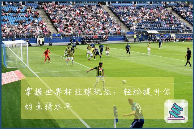 掌握世界杯让球玩法，轻松提升你的竞猜水平