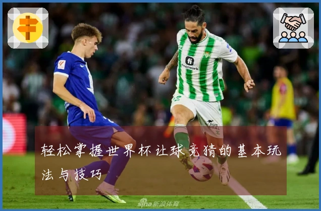 轻松掌握世界杯让球竞猜的基本玩法与技巧