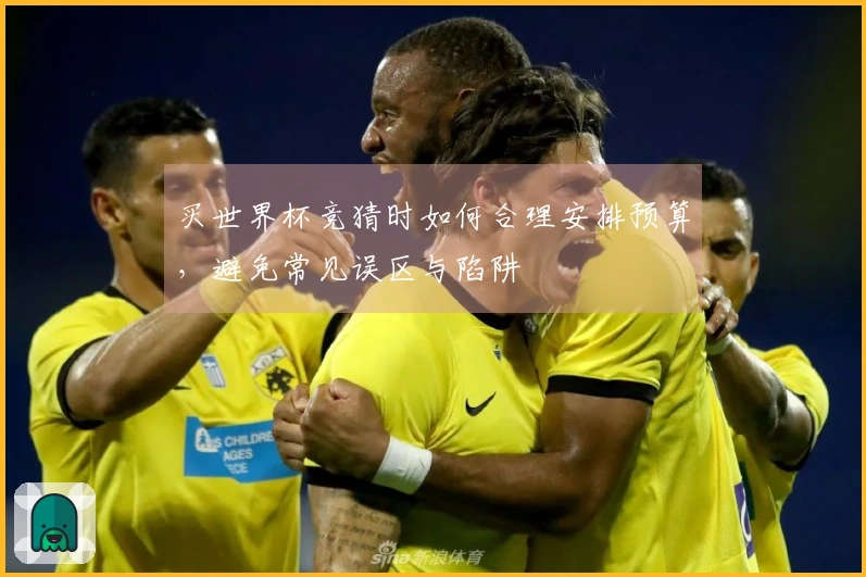 买世界杯竞猜时如何合理安排预算，避免常见误区与陷阱