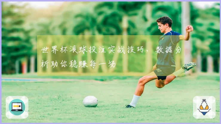 世界杯滚球投注实战技巧，数据分析助你稳赚每一场