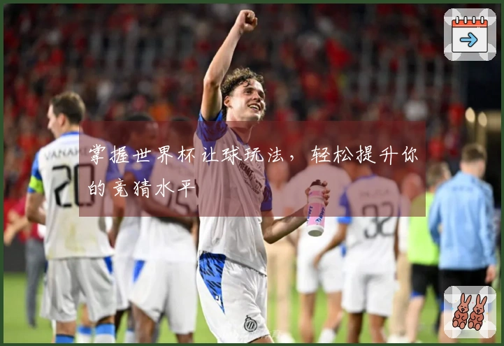掌握世界杯让球玩法，轻松提升你的竞猜水平