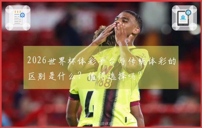 2026世界杯体彩平台与传统体彩的区别是什么？值得选择吗？