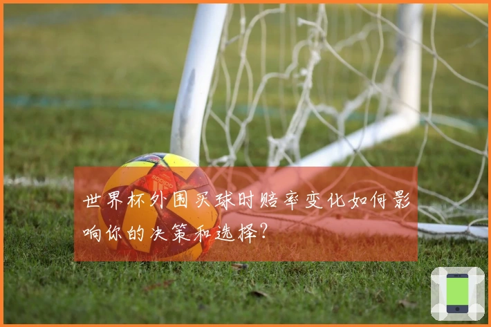 世界杯外围买球时赔率变化如何影响你的决策和选择？