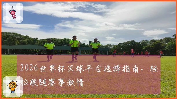 2026世界杯买球平台选择指南，轻松跟随赛事激情